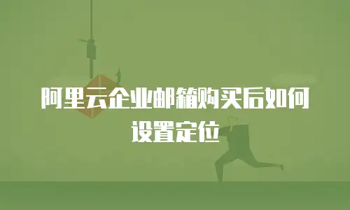 阿里云企业邮箱购买后如何设置定位