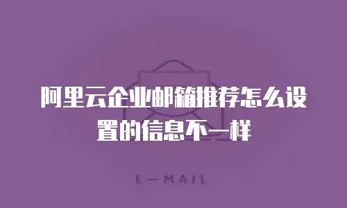 阿里云企业邮箱推荐怎么设置的信息不一样