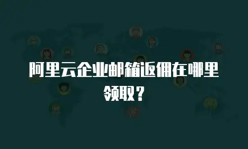 阿里云企业邮箱返佣在哪里领取？