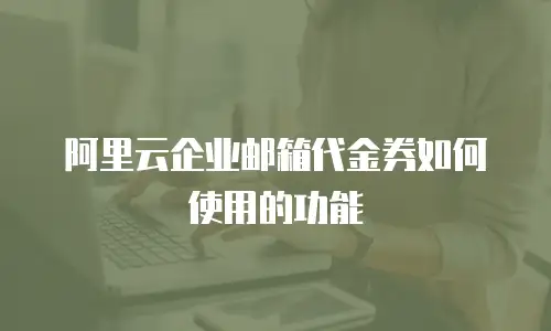 阿里云企业邮箱代金券如何使用的功能