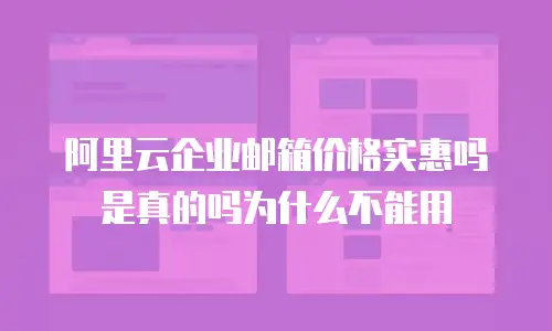 阿里云企业邮箱价格实惠吗是真的吗为什么不能用