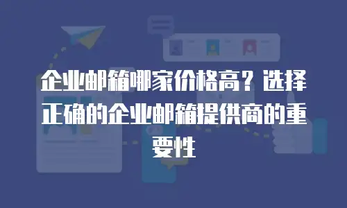 企业邮箱哪家价格高？选择正确的企业邮箱提供商的重要性