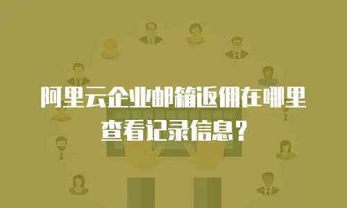 阿里云企业邮箱返佣在哪里查看记录信息？