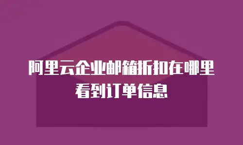 阿里云企业邮箱折扣在哪里看到订单信息