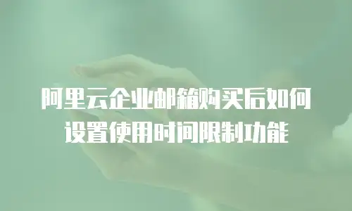 阿里云企业邮箱购买后如何设置使用时间限制功能