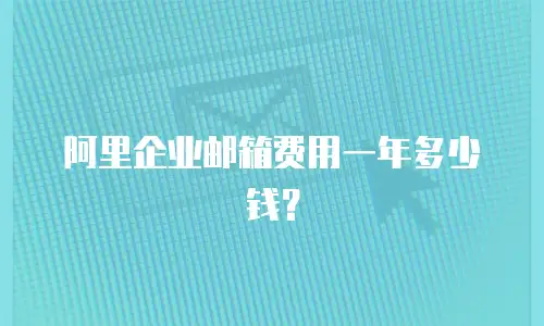 阿里企业邮箱费用一年多少钱？