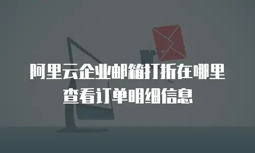 阿里云企业邮箱打折在哪里查看订单明细信息