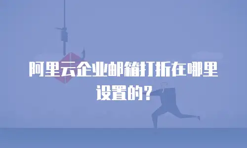 阿里云企业邮箱打折在哪里设置的？