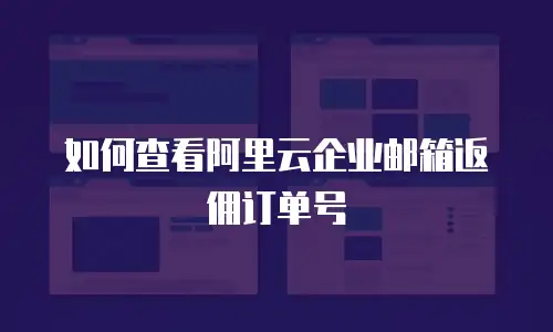 如何查看阿里云企业邮箱返佣订单号