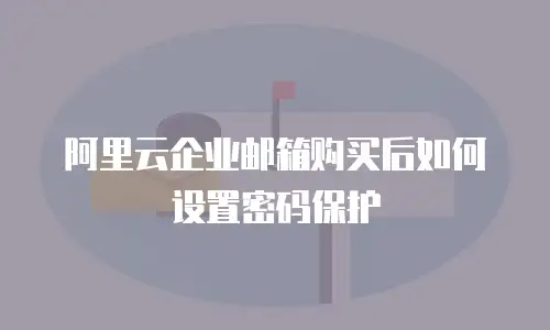 阿里云企业邮箱购买后如何设置密码保护