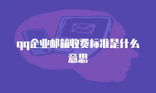 qq企业邮箱收费标准是什么意思
