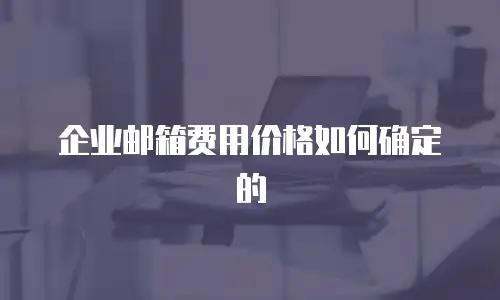 企业邮箱费用价格如何确定的
