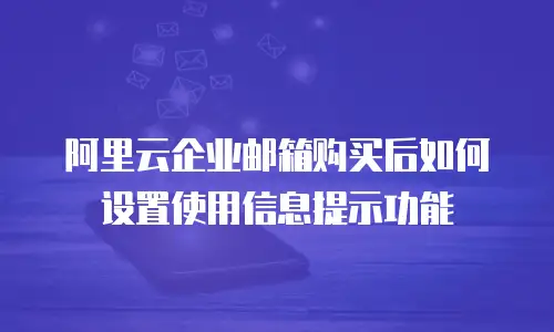 阿里云企业邮箱购买后如何设置使用信息提示功能