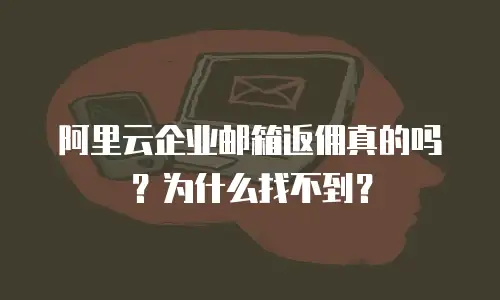阿里云企业邮箱返佣真的吗？为什么找不到？