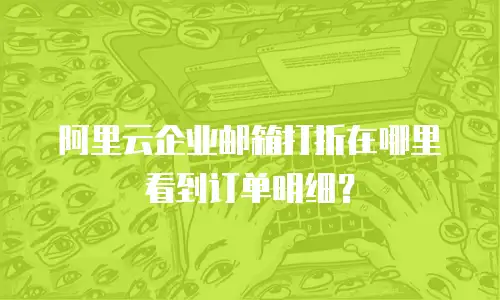 阿里云企业邮箱打折在哪里看到订单明细?