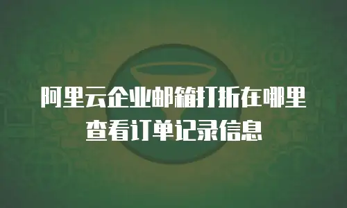 阿里云企业邮箱打折在哪里查看订单记录信息