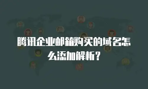 腾讯企业邮箱购买的域名怎么添加解析？