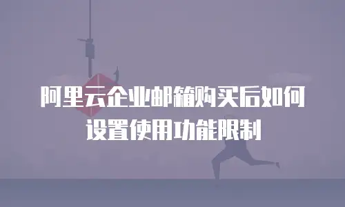阿里云企业邮箱购买后如何设置使用功能限制