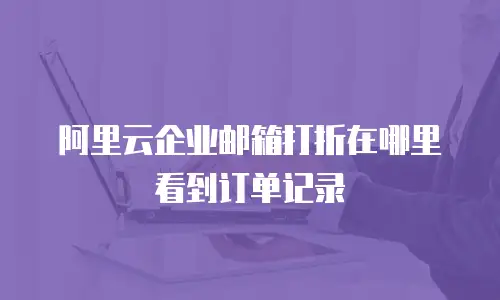 阿里云企业邮箱打折在哪里看到订单记录