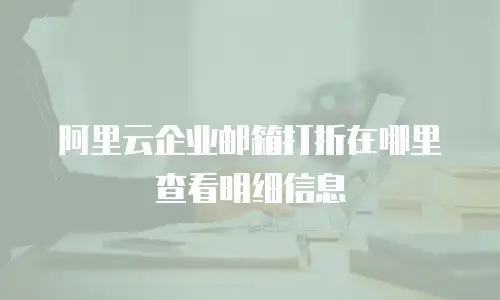 阿里云企业邮箱打折在哪里查看明细信息