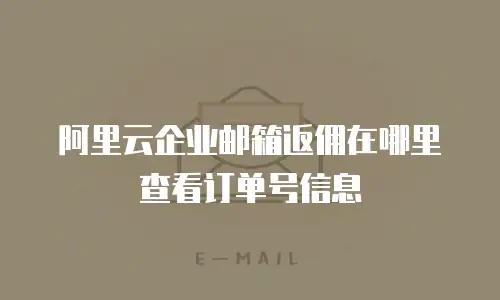 阿里云企业邮箱返佣在哪里查看订单号信息