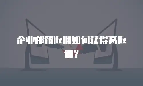 企业邮箱返佣如何获得高返佣？