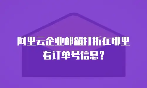 阿里云企业邮箱打折在哪里看订单号信息?