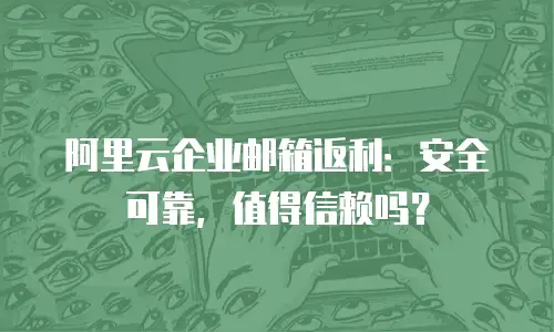 阿里云企业邮箱返利：安全可靠，值得信赖吗？