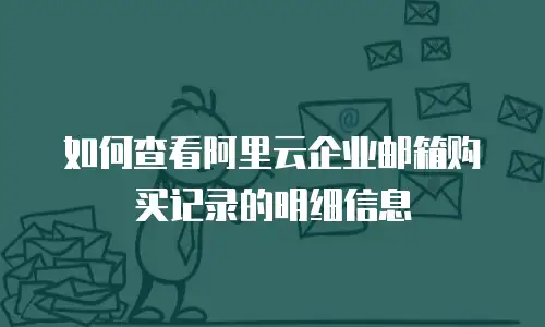 如何查看阿里云企业邮箱购买记录的明细信息