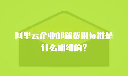 阿里云企业邮箱费用标准是什么明细的？