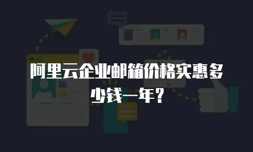 阿里云企业邮箱价格实惠多少钱一年？