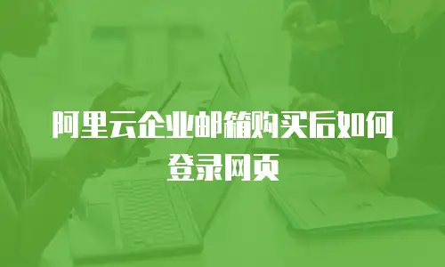 阿里云企业邮箱购买后如何登录网页