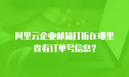 阿里云企业邮箱打折在哪里查看订单号信息?