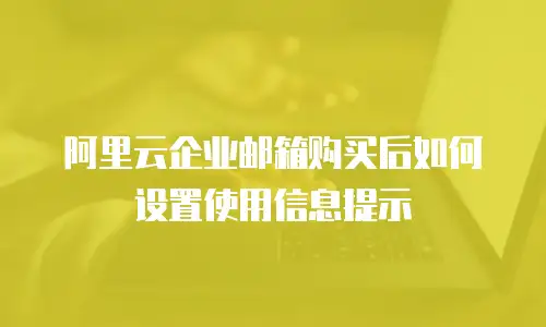 阿里云企业邮箱购买后如何设置使用信息提示