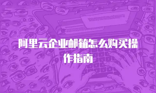阿里云企业邮箱怎么购买操作指南