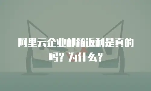 阿里云企业邮箱返利是真的吗？为什么？