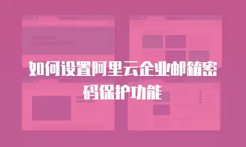 如何设置阿里云企业邮箱密码保护功能