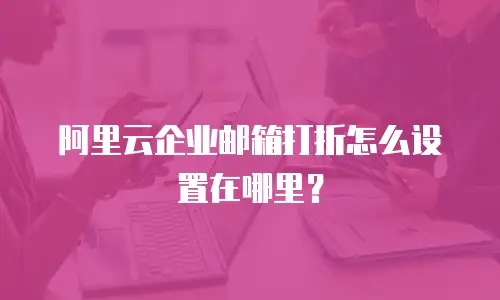 阿里云企业邮箱打折怎么设置在哪里？