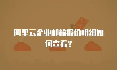 阿里云企业邮箱报价明细如何查看？