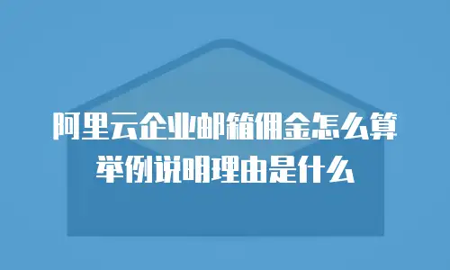 阿里云企业邮箱佣金怎么算举例说明理由是什么
