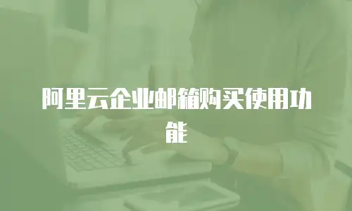 阿里云企业邮箱购买使用功能