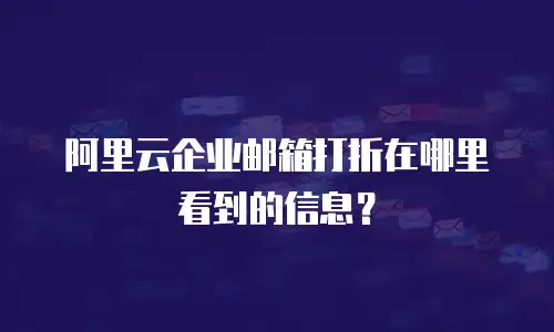 阿里云企业邮箱打折在哪里看到的信息？