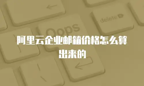 阿里云企业邮箱价格怎么算出来的