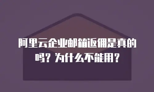 阿里云企业邮箱返佣是真的吗？为什么不能用？