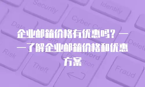 企业邮箱价格有优惠吗？&mdash;&mdash;了解企业邮箱价格和优惠方案
