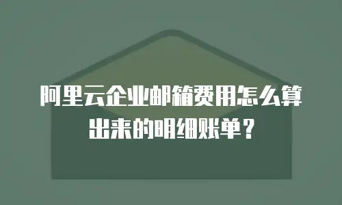 阿里云企业邮箱费用怎么算出来的明细账单？