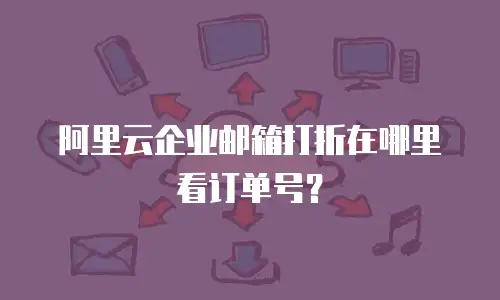 阿里云企业邮箱打折在哪里看订单号？