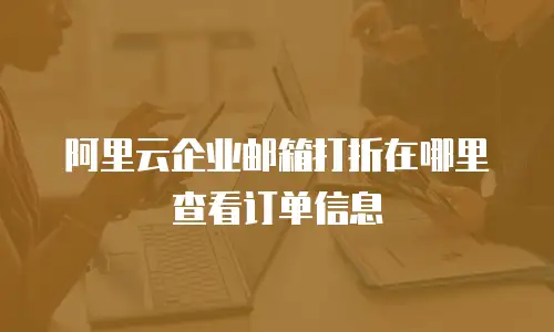 阿里云企业邮箱打折在哪里查看订单信息