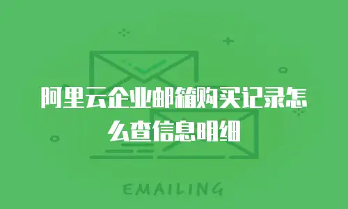 阿里云企业邮箱购买记录怎么查信息明细