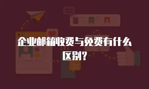 企业邮箱收费与免费有什么区别？